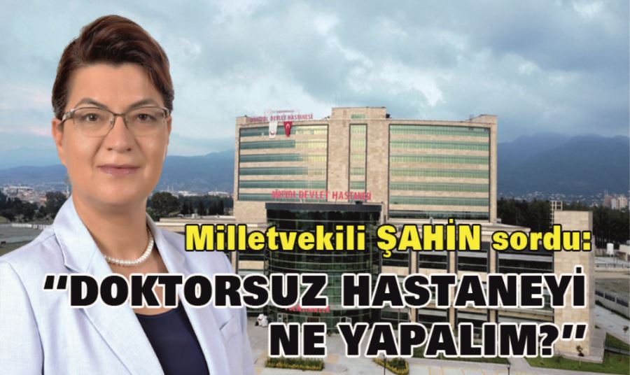 CHP HATAY MİLLETVEKİLLİ SUZAN ŞAHİN; DOKTORSUZ HASTANEYİ NE YAPALIM?