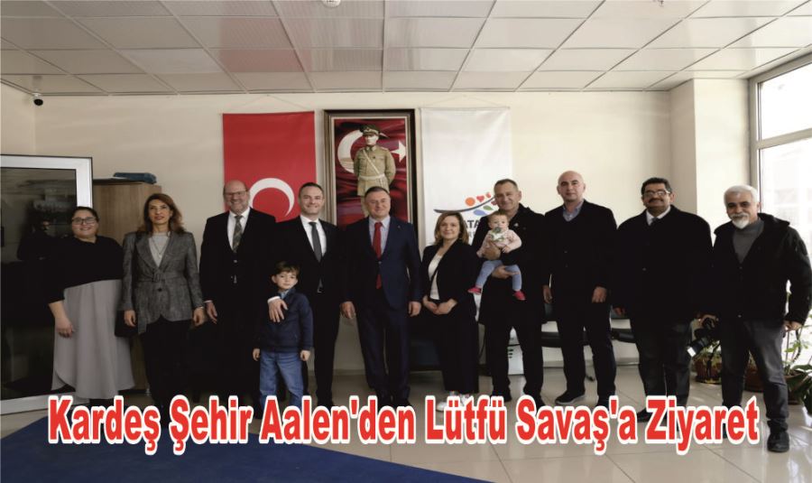 KARDEŞ ŞEHİR AALEN’DEN LÜTFÜ SAVAŞ’A ZİYARET 