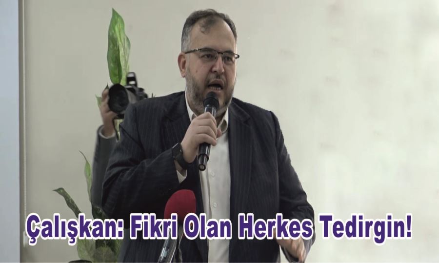 ÇALIŞKAN: FİKRİ OLAN HERKES TEDİRGİN!