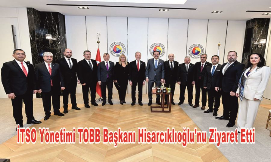 İTSO YÖNETİMİ TOBB BAŞKANI HİSARCIKLIOĞLU’NU ZİYARET ETTİ