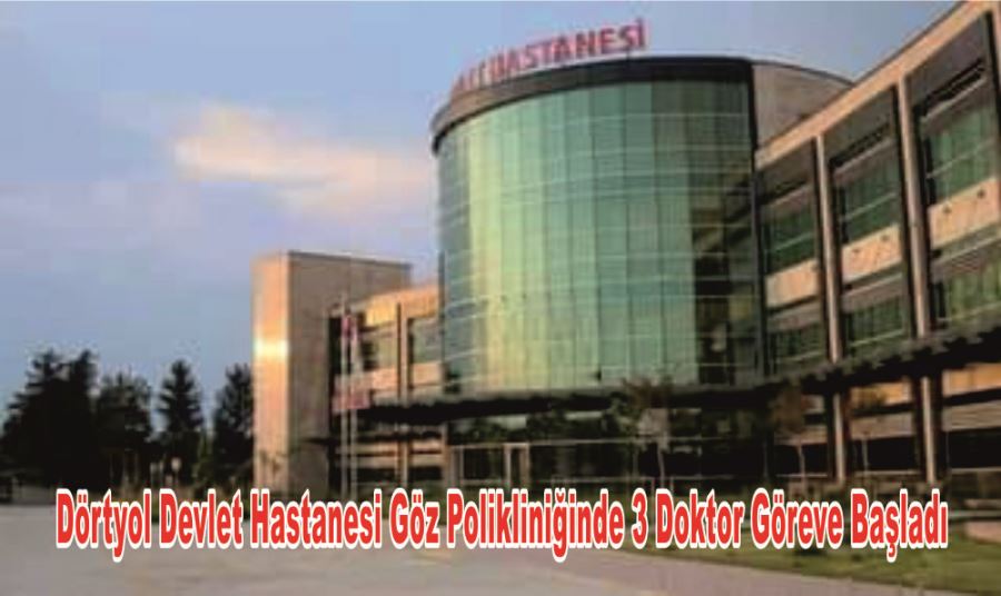 Dörtyol Devlet Hastanesi Göz Polikliniğinde 3 Doktor Göreve Başladı