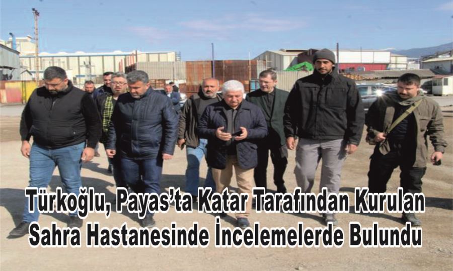 Türkoğlu, Payas’ta Katar Tarafından Kurulan Sahra Hastanesinde İncelemelerde Bulundu 
