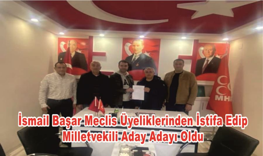 İsmail Başar Meclis Üyeliklerinden İstifa Edip Milletvekili Aday Adayı Oldu