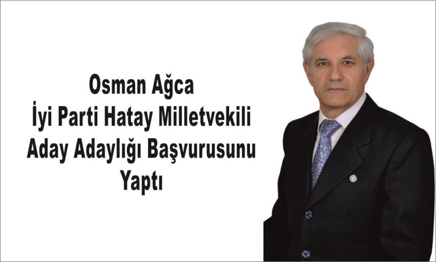 Osman Ağca İyi Parti Hatay Milletvekili Aday Adaylığı Başvurusunu Yaptı