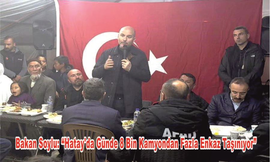 Bakan Soylu: “Hatay’da Günde 8 Bin Kamyondan Fazla Enkaz Taşınıyor” 