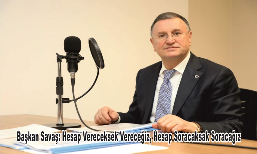 Başkan Savaş: Hesap Vereceksek Vereceğiz, Hesap Soracaksak Soracağız
