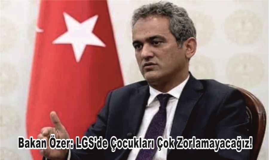 Bakan Özer: LGS’de Çocukları Çok Zorlamayacağız!