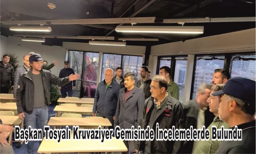 Başkan Tosyalı Kruvaziyer Gemisinde İncelemelerde Bulundu