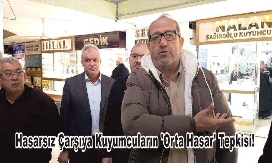 Hasarsız Çarşıya Kuyumcuların ‘Orta Hasar’ Tepkisi!