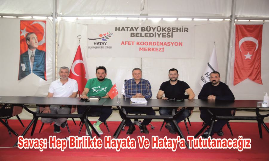 Savaş: Hep Birlikte Hayata Ve Hatay’a Tututanacağız 
