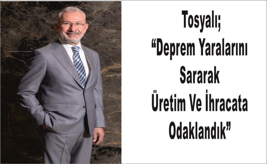  Tosyalı; “Deprem Yaralarını Sararak Üretim Ve İhracata Odaklandık”