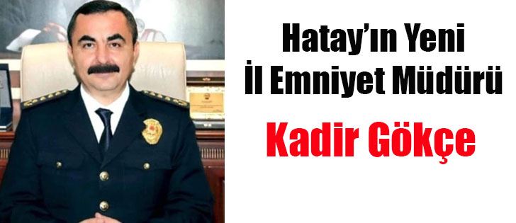 YENİ İL EMNİYET MÜDÜRÜ KADİR GÖKÇE