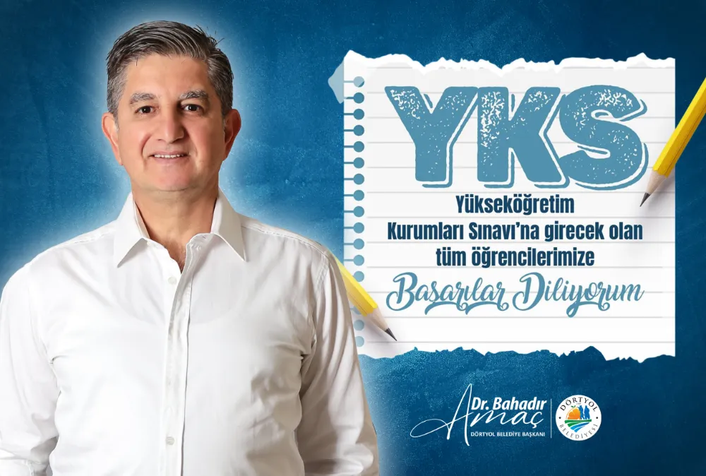 DÖRTYOL BELEDİYE BAŞKANI BAHADIR AMAÇ’TAN  YKS SINAVINA GİRECEK  TÜM ÖĞRENCİLERE BAŞARILAR DİLEDİ