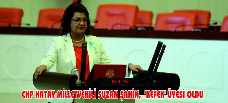 CHP HATAY MİLLETVEKİLİ SUZAN ŞAHİN,  'KEFEK' ÜYESİ OLDU
